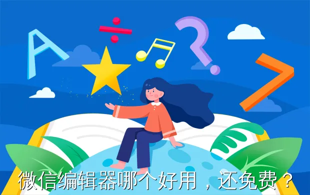 微信编辑器哪个好用,还免费?