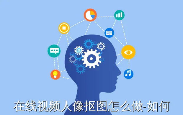 在线视频人像抠图怎么做-如何把视频人物抠出来换背景