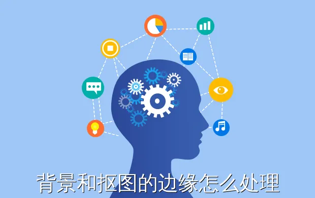 背景和抠图的边缘怎么处理