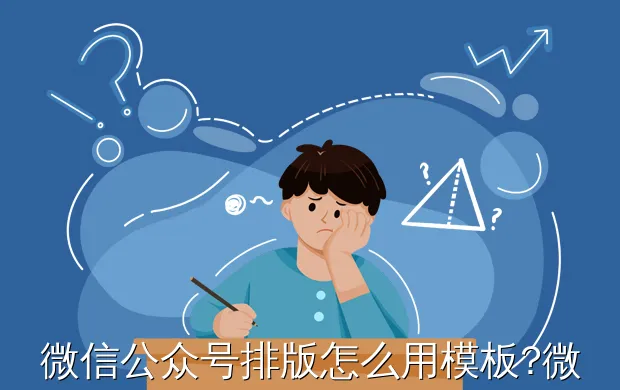 微信公众号排版怎么用模板?微信公众号排版时最后如何向下加长页面