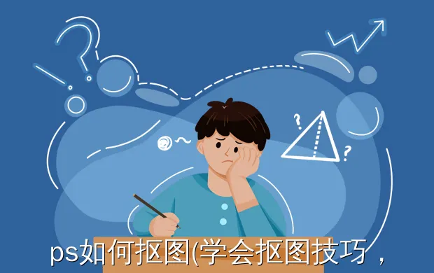ps如何抠图(学会抠图技巧,让你的图片更加精美)